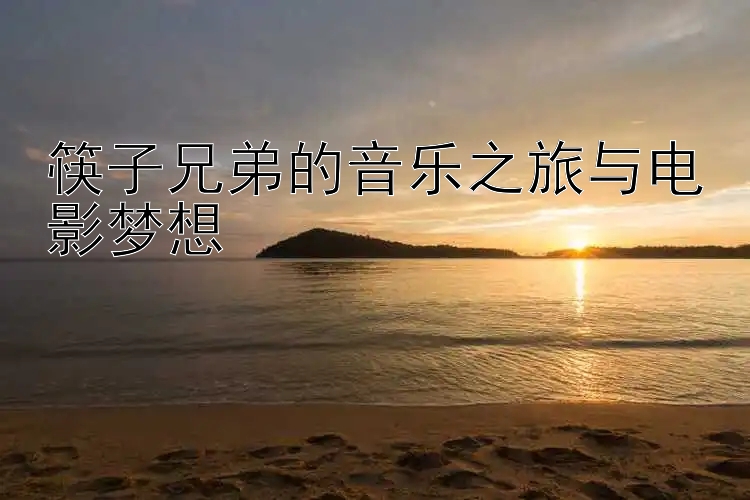 筷子兄弟的音乐之旅与电影梦想