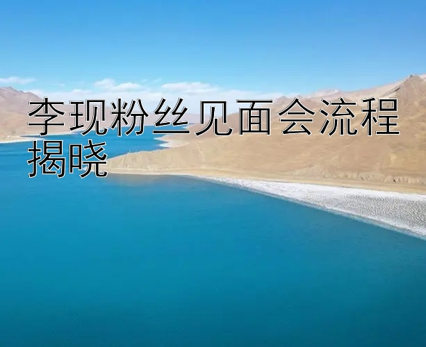 李现粉丝见面会流程揭晓