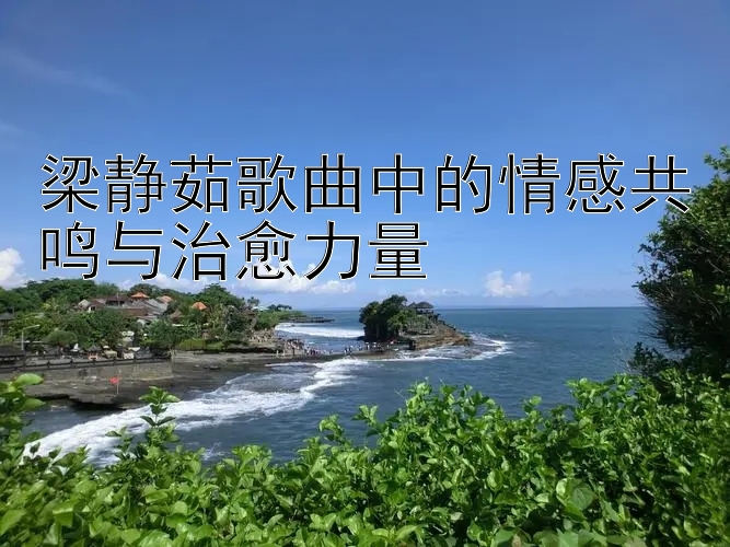 梁静茹歌曲中的情感共鸣与治愈力量