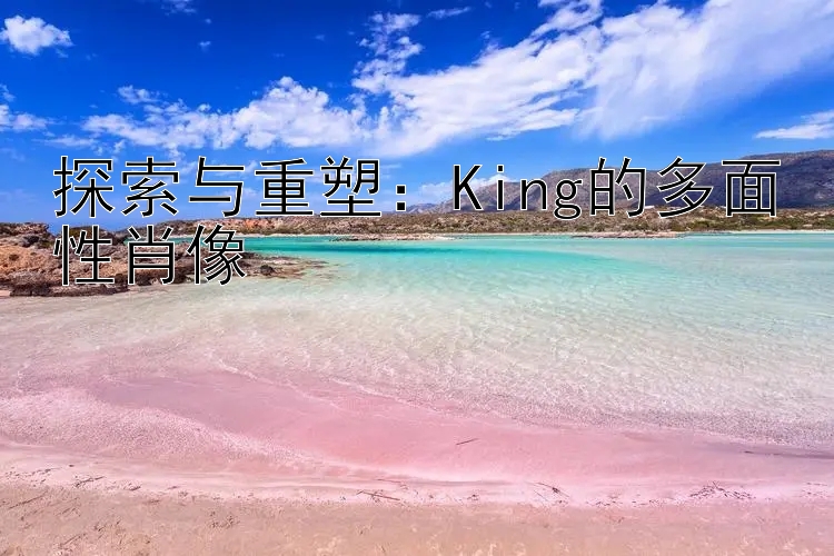 探索与重塑：King的多面性肖像