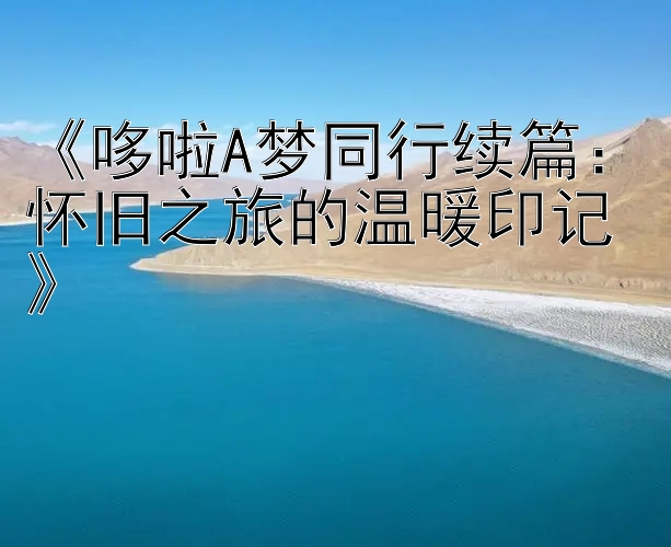 《哆啦A梦同行续篇：怀旧之旅的温暖印记》