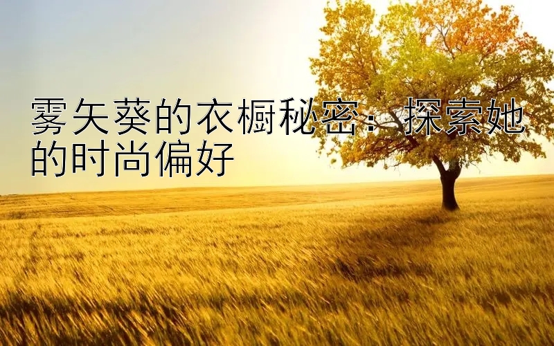 雾矢葵的衣橱秘密：探索她的时尚偏好