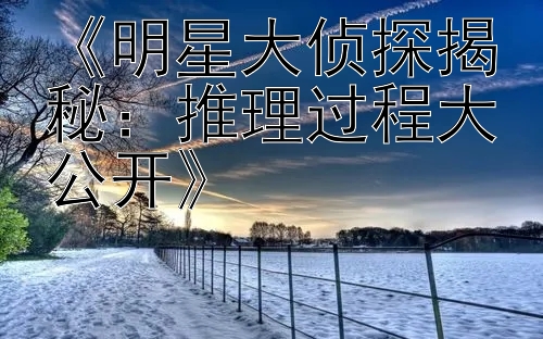 《明星大侦探揭秘：推理过程大公开》