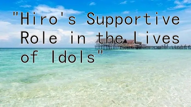 Hiro's Supportive Role in the Lives of Idols