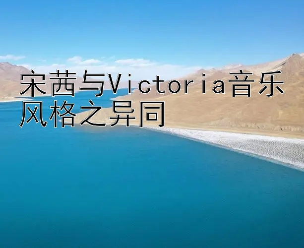 宋茜与Victoria音乐风格之异同