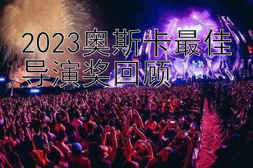 2023奥斯卡最佳导演奖回顾