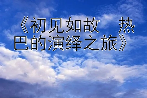 《初见如故・热巴的演绎之旅》