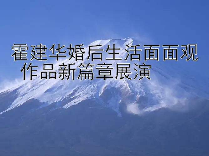 霍建华婚后生活面面观 作品新篇章展演