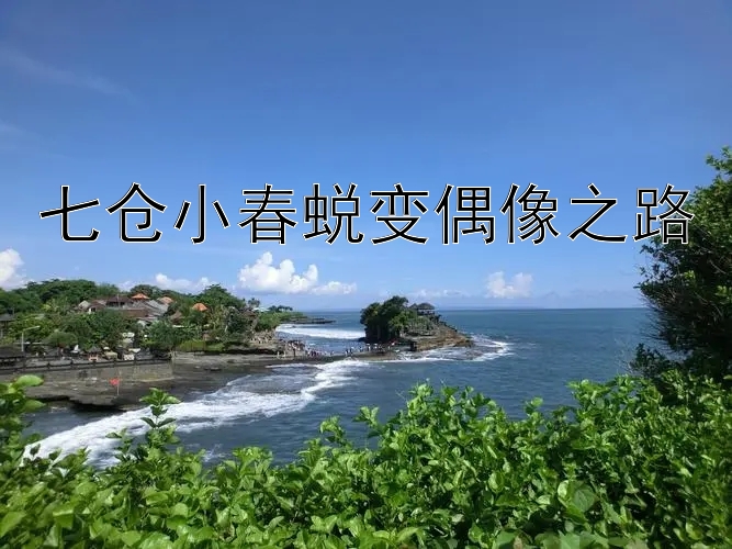 七仓小春蜕变偶像之路