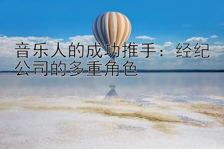 音乐人的成功推手：经纪公司的多重角色