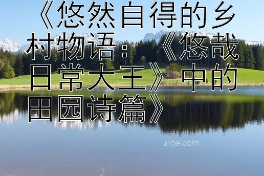 《悠然自得的乡村物语：《悠哉日常大王》中的田园诗篇》