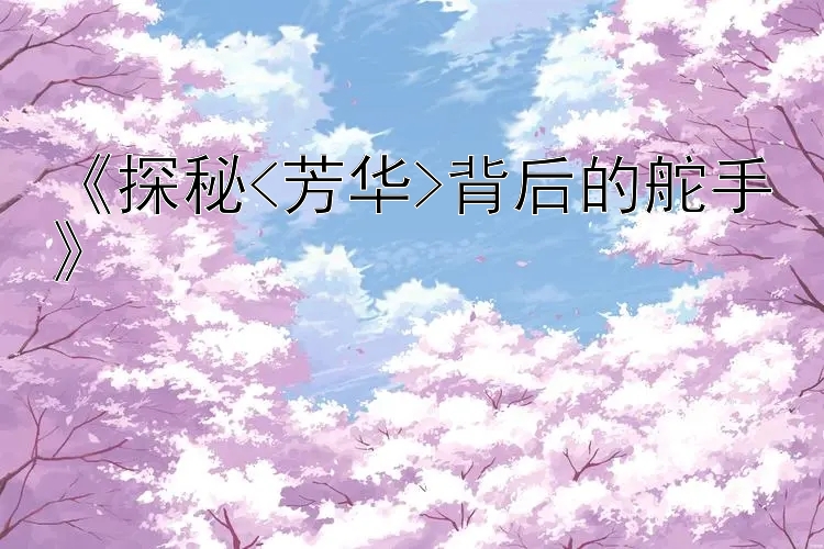 《探秘<芳华>背后的舵手》