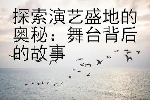 探索演艺盛地的奥秘：舞台背后的故事