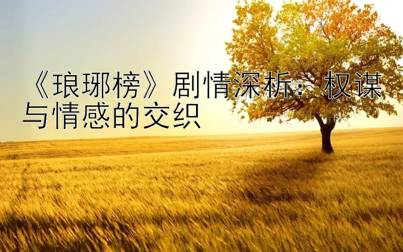 《琅琊榜》剧情深析：权谋与情感的交织