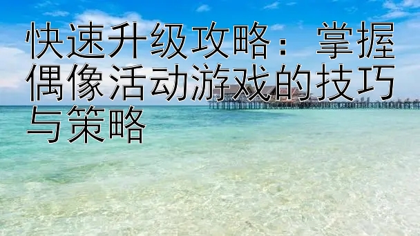 快速升级攻略：掌握偶像活动游戏的技巧与策略