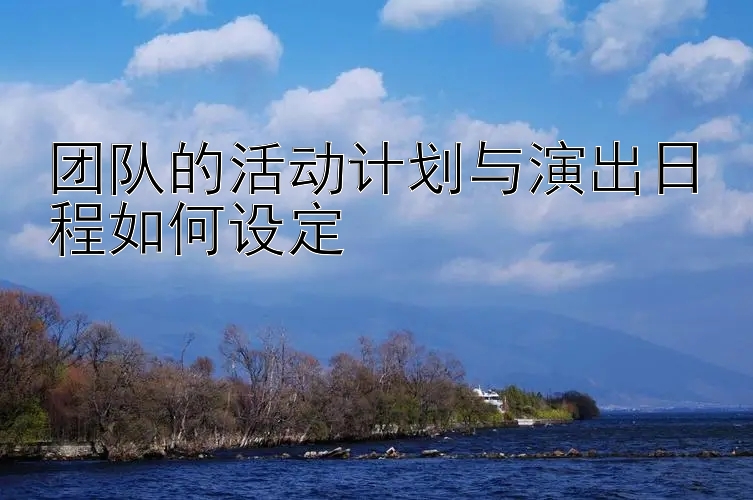 团队的活动计划与演出日程如何设定