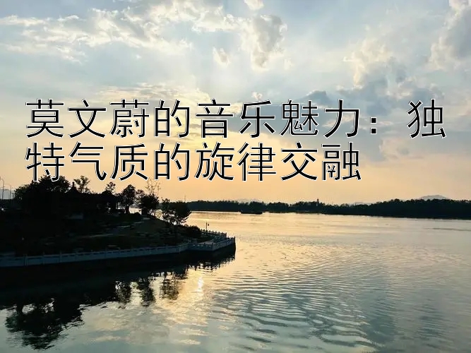 莫文蔚的音乐魅力：独特气质的旋律交融