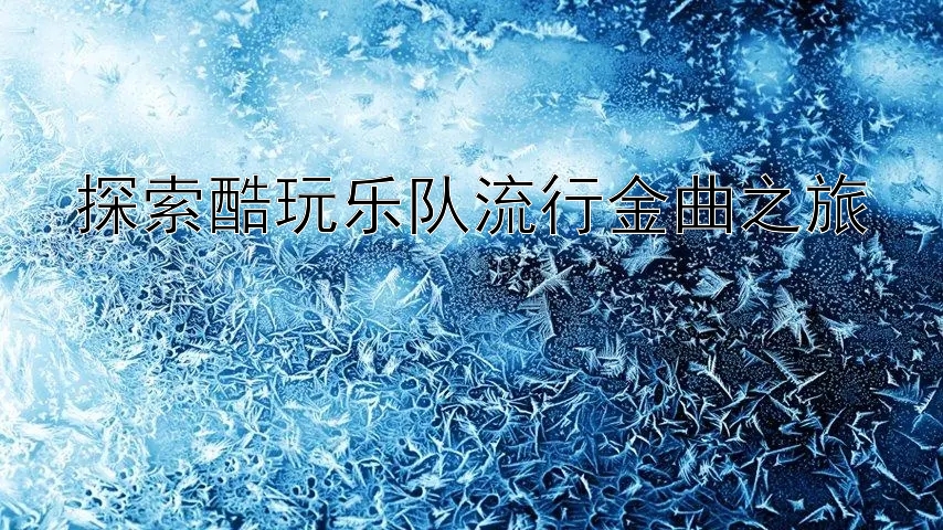 探索酷玩乐队流行金曲之旅