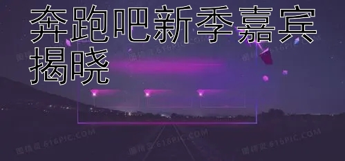 奔跑吧新季嘉宾揭晓