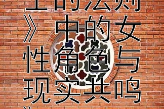 《职场律动：《女士的法则》中的女性角色与现实共鸣》