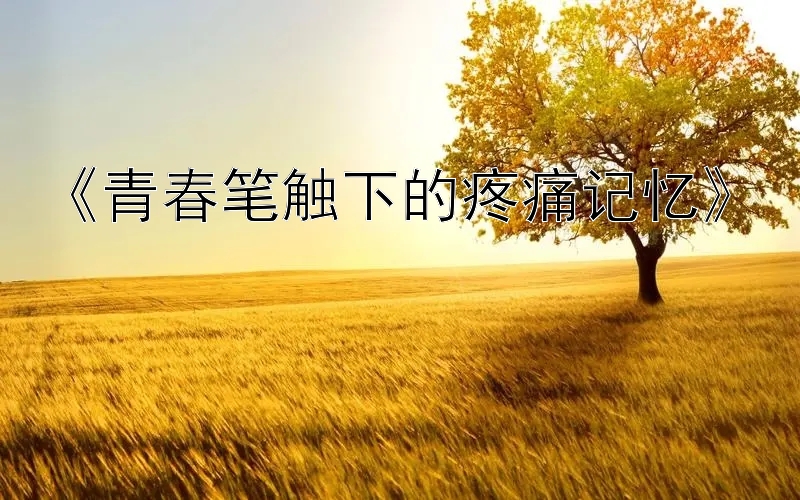 《青春笔触下的疼痛记忆》