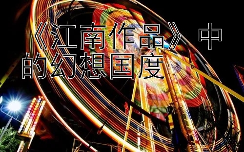 《江南作品》中的幻想国度