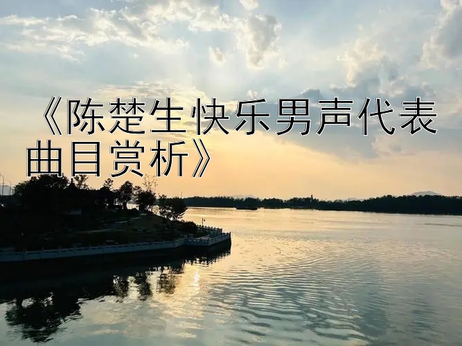 《陈楚生快乐男声代表曲目赏析》