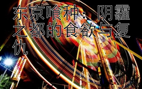 东京喰种：阴霾之都的食欲与复仇