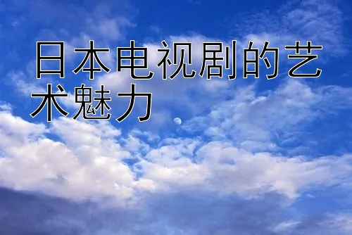 日本电视剧的艺术魅力