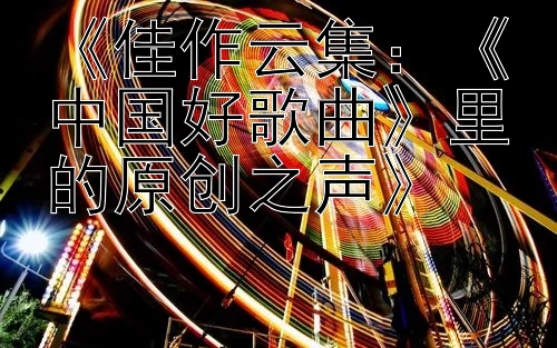 《佳作云集：《中国好歌曲》里的原创之声》