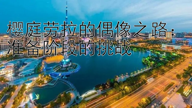 樱庭劳拉的偶像之路：准备阶段的挑战