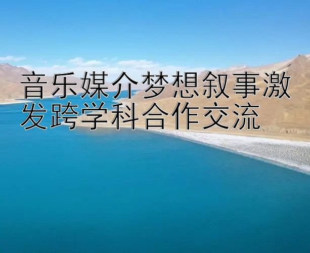 音乐媒介梦想叙事激发跨学科合作交流