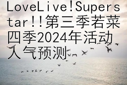 LoveLive!Superstar!!第三季若菜四季2024年活动人气预测