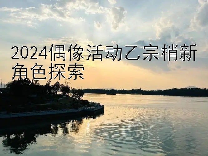 2024偶像活动乙宗梢新角色探索