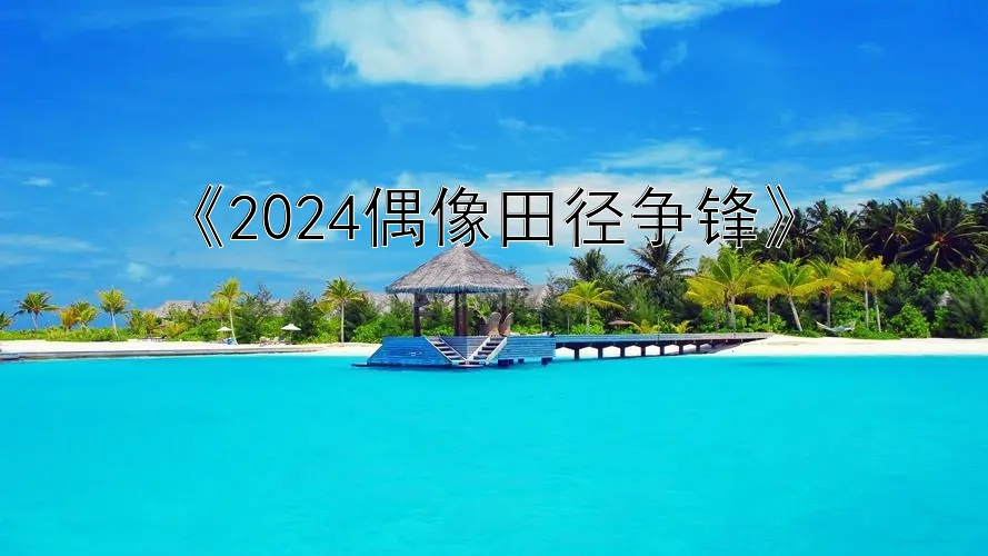 《2024偶像田径争锋》