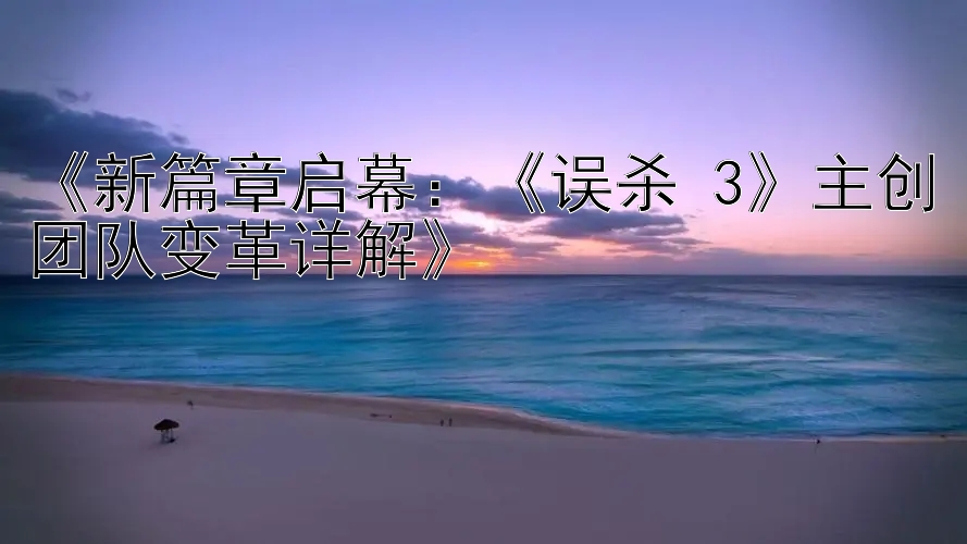 《新篇章启幕：《误杀 3》主创团队变革详解》