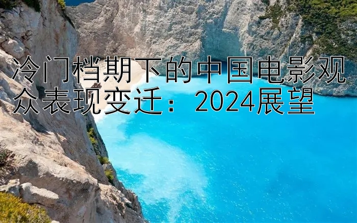 冷门档期下的中国电影观众表现变迁：2024展望