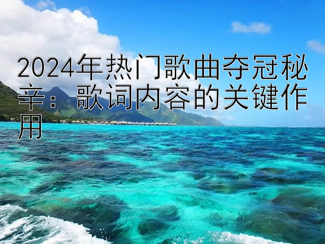 2024年热门歌曲夺冠秘辛：歌词内容的关键作用