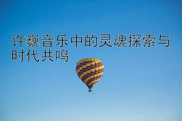 许巍音乐中的灵魂探索与时代共鸣