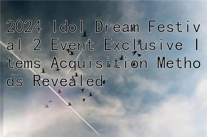 2024 Idol Dream Festival 2 Event Exclusive Items Acquisition Methods Revealed