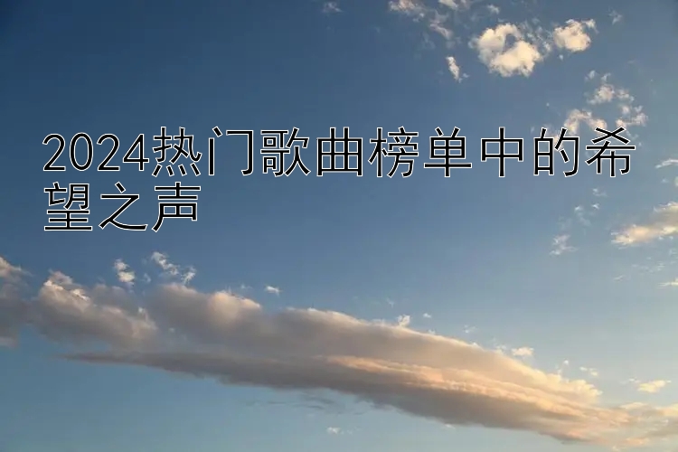 2024热门歌曲榜单中的希望之声