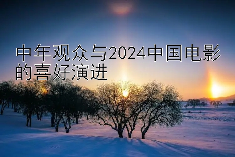 中年观众与2024中国电影的喜好演进