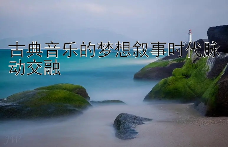 古典音乐的梦想叙事时代脉动交融