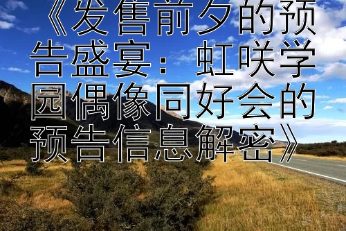 《发售前夕的预告盛宴：虹咲学园偶像同好会的预告信息解密》