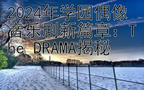 2024年学园偶像音乐剧新篇章：The DRAMA揭秘