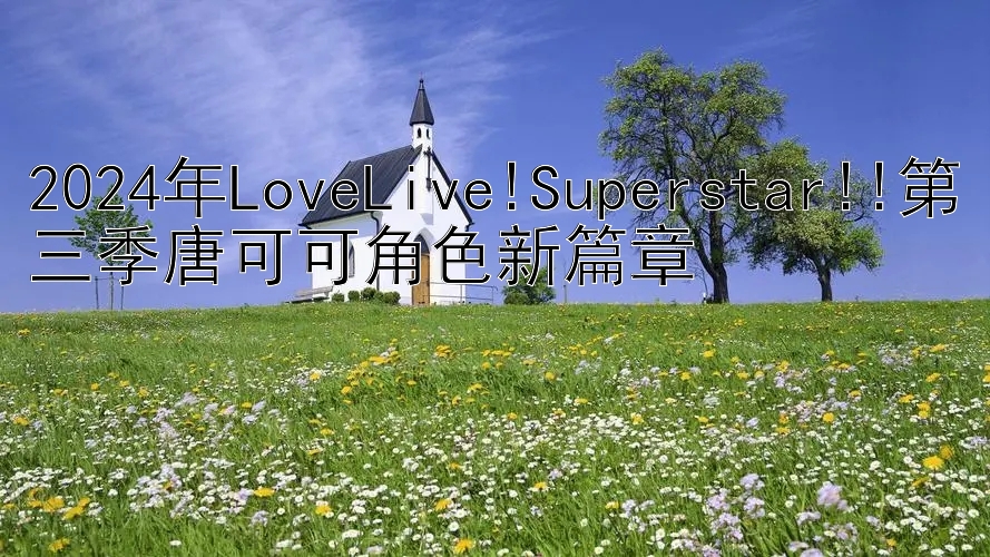 2024年LoveLive!Superstar!!第三季唐可可角色新篇章