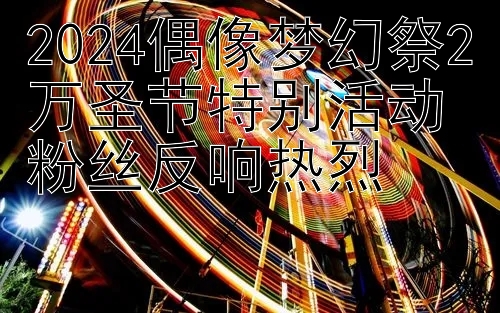 2024偶像梦幻祭2万圣节特别活动粉丝反响热烈