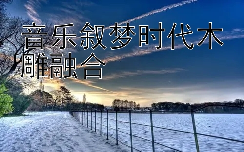 音乐叙梦时代木雕融合