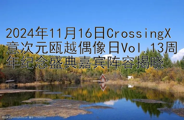 2024年11月16日CrossingX意次元瓯越偶像日Vol.13周年纪念盛典嘉宾阵容揭晓