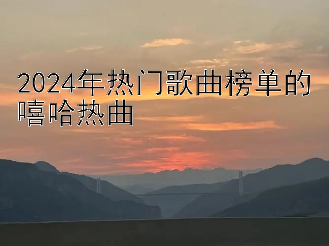 2024年热门歌曲榜单的嘻哈热曲